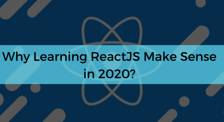 Why Learning ReactJS Make Sense in 2020