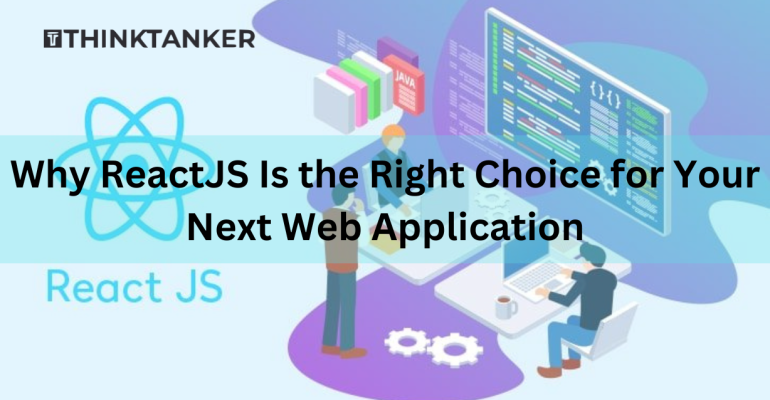 Why ReactJS Is the Right Choice for Your Next Web Application